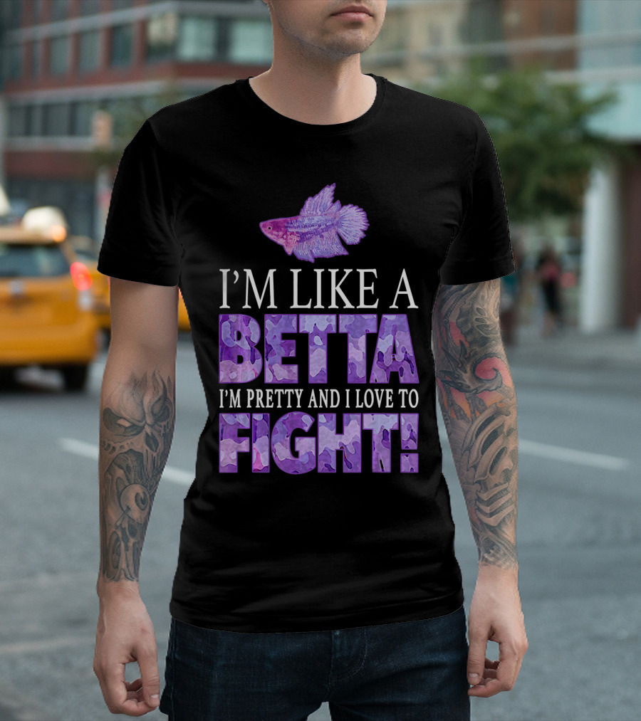 I'm Like A Betta Fish I'm Pretty And I Love To Fight T-Shirt