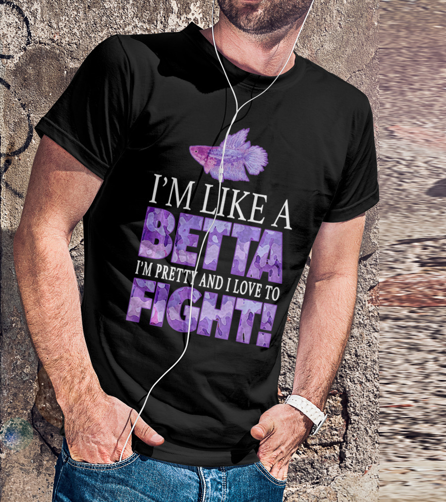 I'm Like A Betta Fish I'm Pretty And I Love To Fight T-Shirt