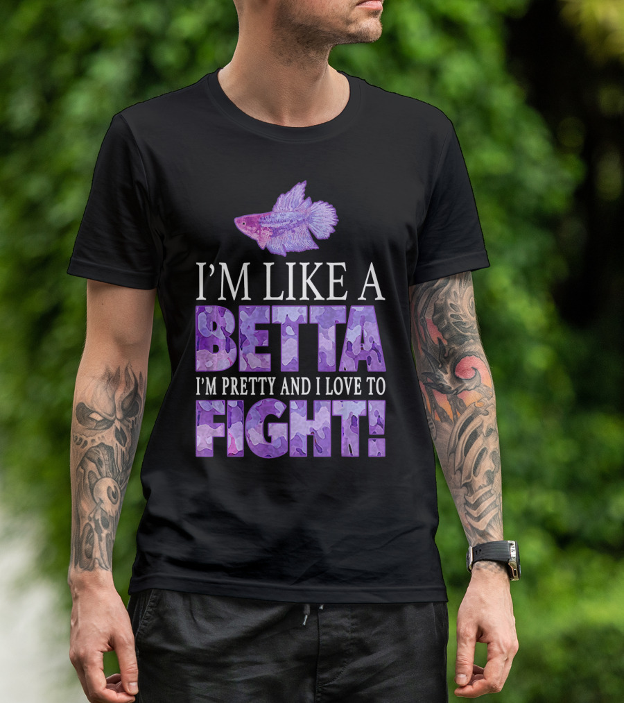 I'm Like A Betta Fish I'm Pretty And I Love To Fight T-Shirt