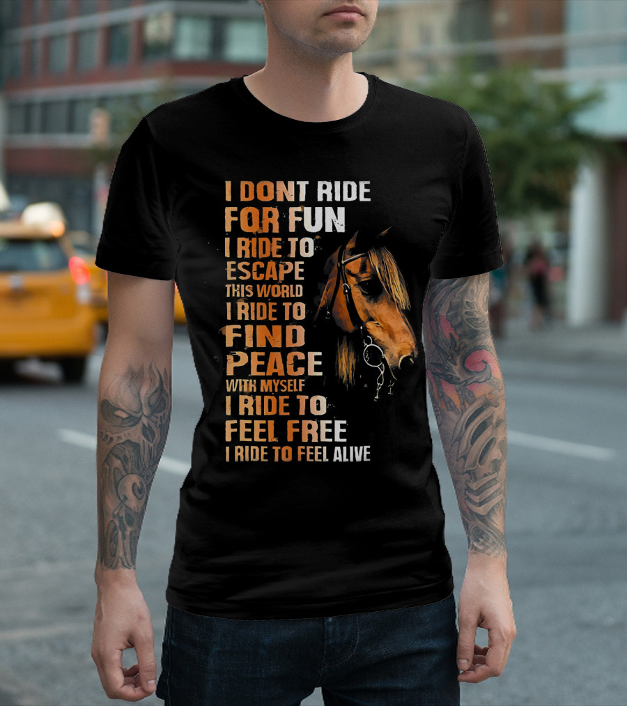 I Dont Ride For Fun I Ride To Escape This World I Ride To Find Peace With Myself I Ride To Feel Free I Ride To Feel Alive T-Shirt