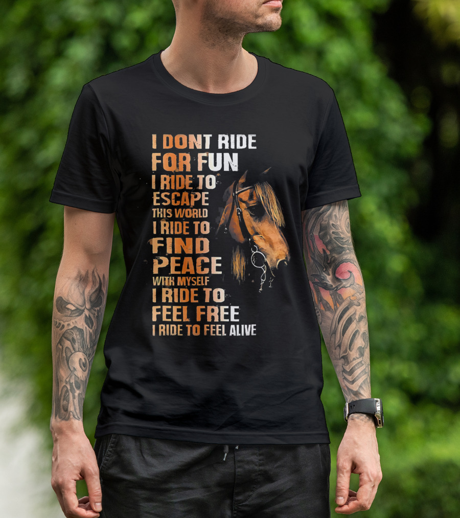 I Dont Ride For Fun I Ride To Escape This World I Ride To Find Peace With Myself I Ride To Feel Free I Ride To Feel Alive T-Shirt