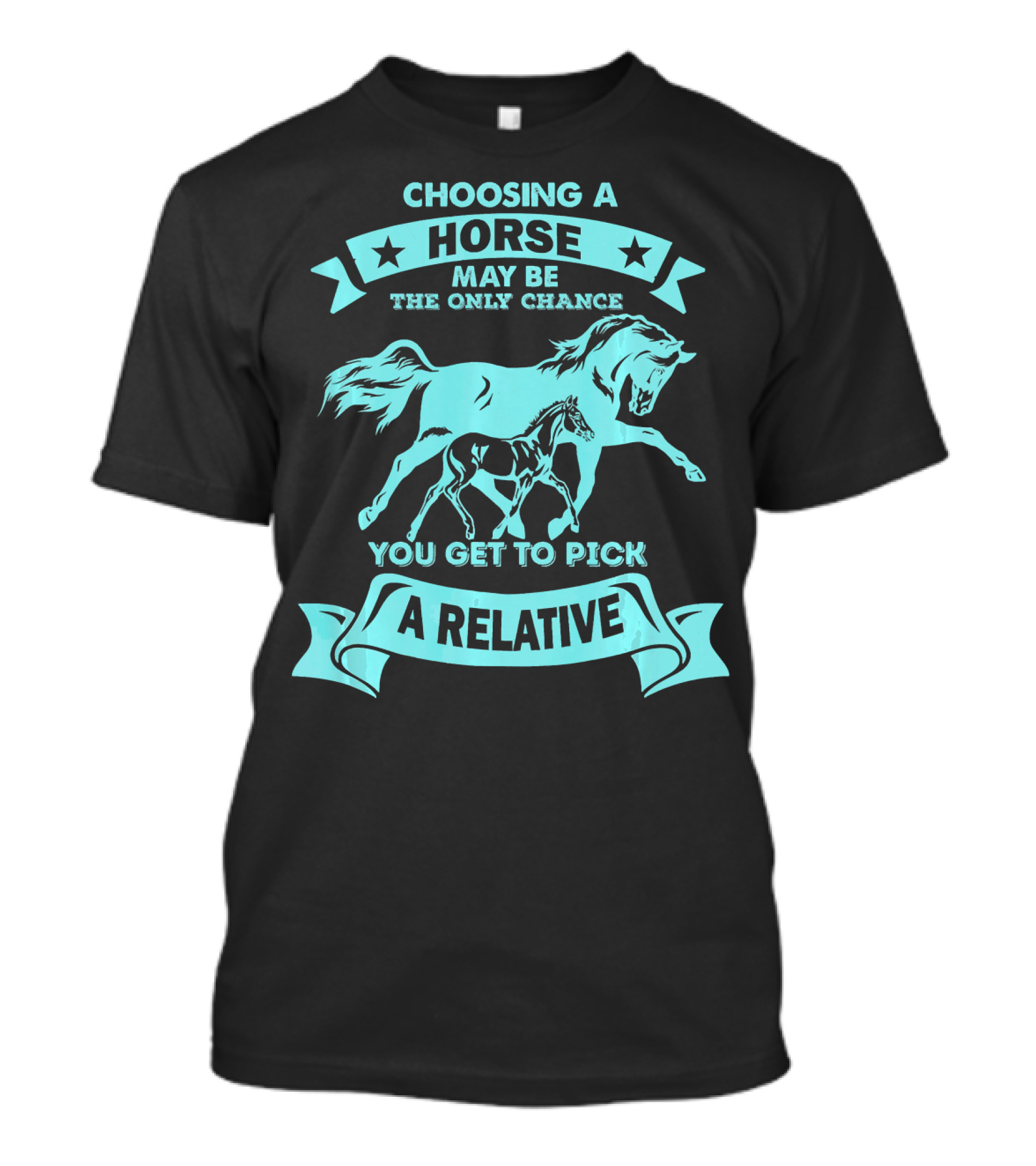 Choosing A Horse May Be The Only Chance You Get To Pick A Relative T-Shirt