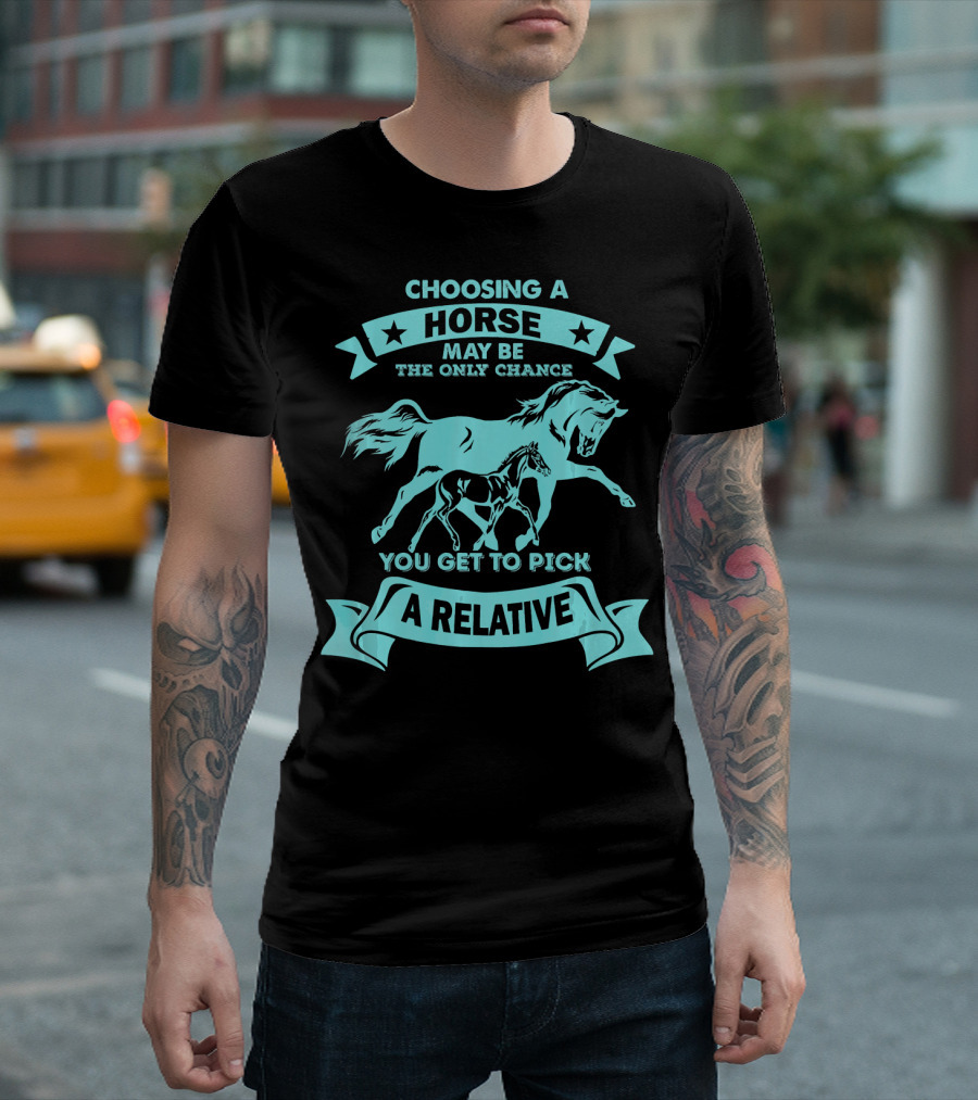 Choosing A Horse May Be The Only Chance You Get To Pick A Relative T-Shirt