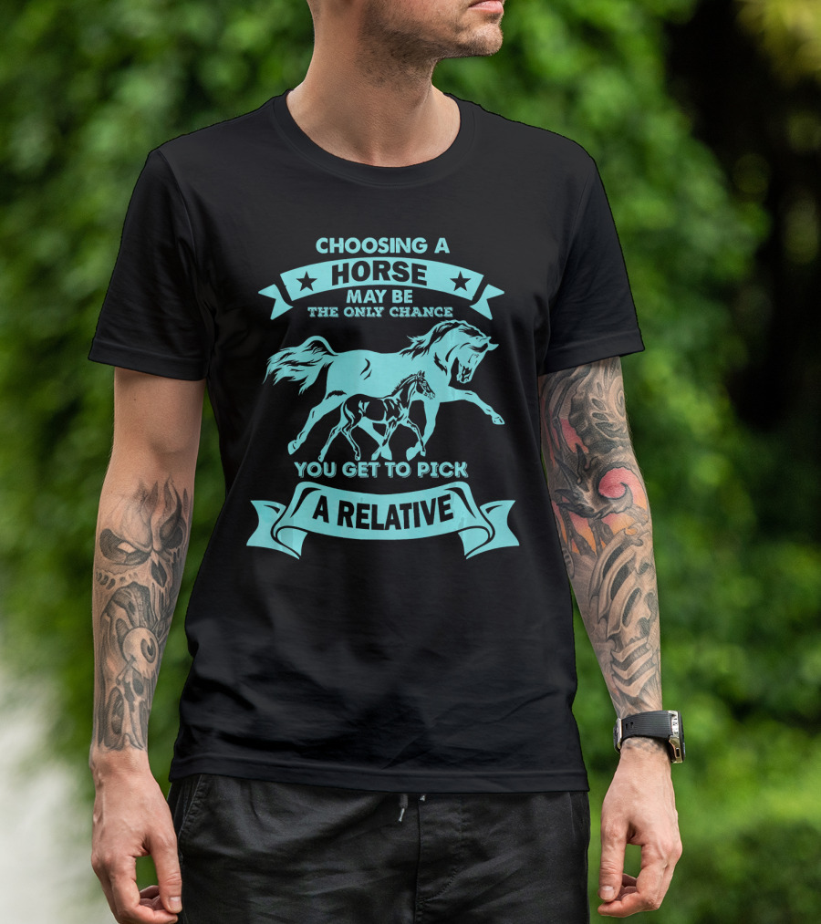 Choosing A Horse May Be The Only Chance You Get To Pick A Relative T-Shirt