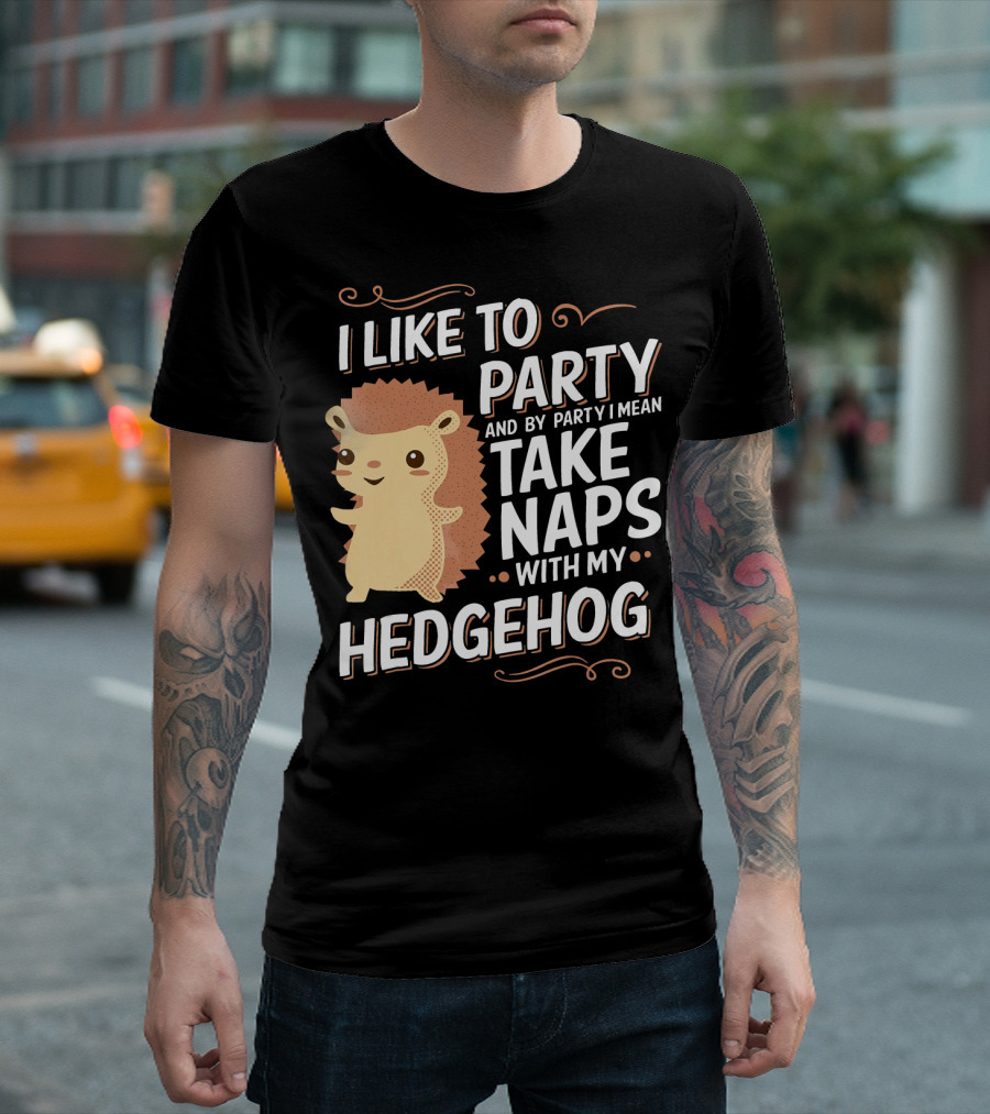 I Like To Party And By Party I Mean Take Naps With My Hedgehog T-Shirt