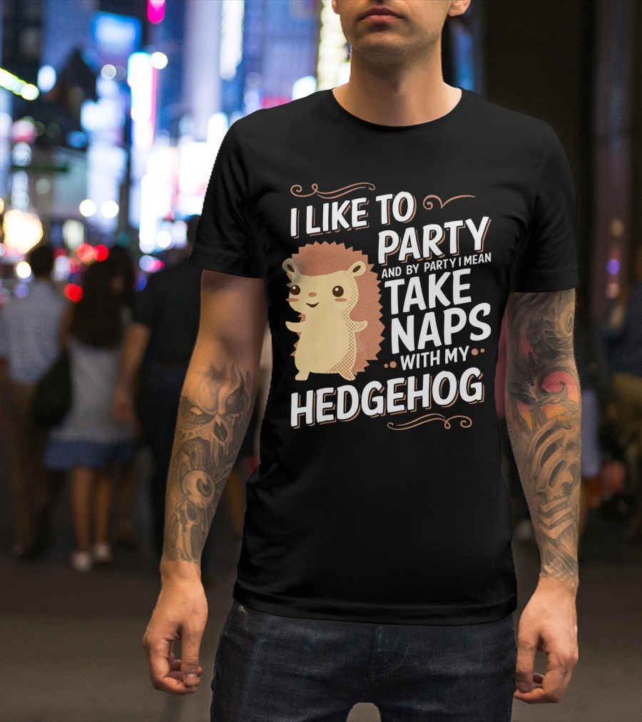I Like To Party And By Party I Mean Take Naps With My Hedgehog T-Shirt
