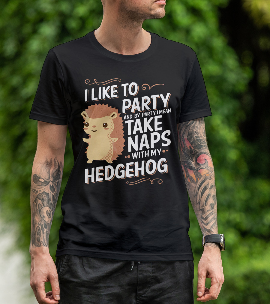 I Like To Party And By Party I Mean Take Naps With My Hedgehog T-Shirt