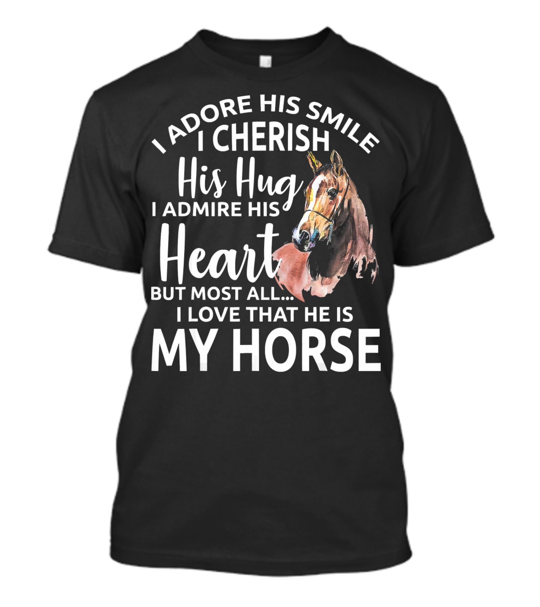 I Adore His Smile I Cherish His Hug I Admire His Heart But Most All I Love That He Is My Horse T-Shirt