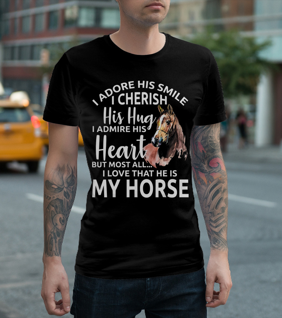 I Adore His Smile I Cherish His Hug I Admire His Heart But Most All I Love That He Is My Horse T-Shirt