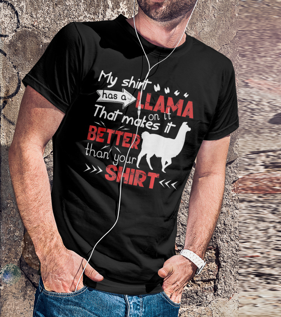 My Shirt Has A Llama On It That Makes It Better Than Your T-Shirt