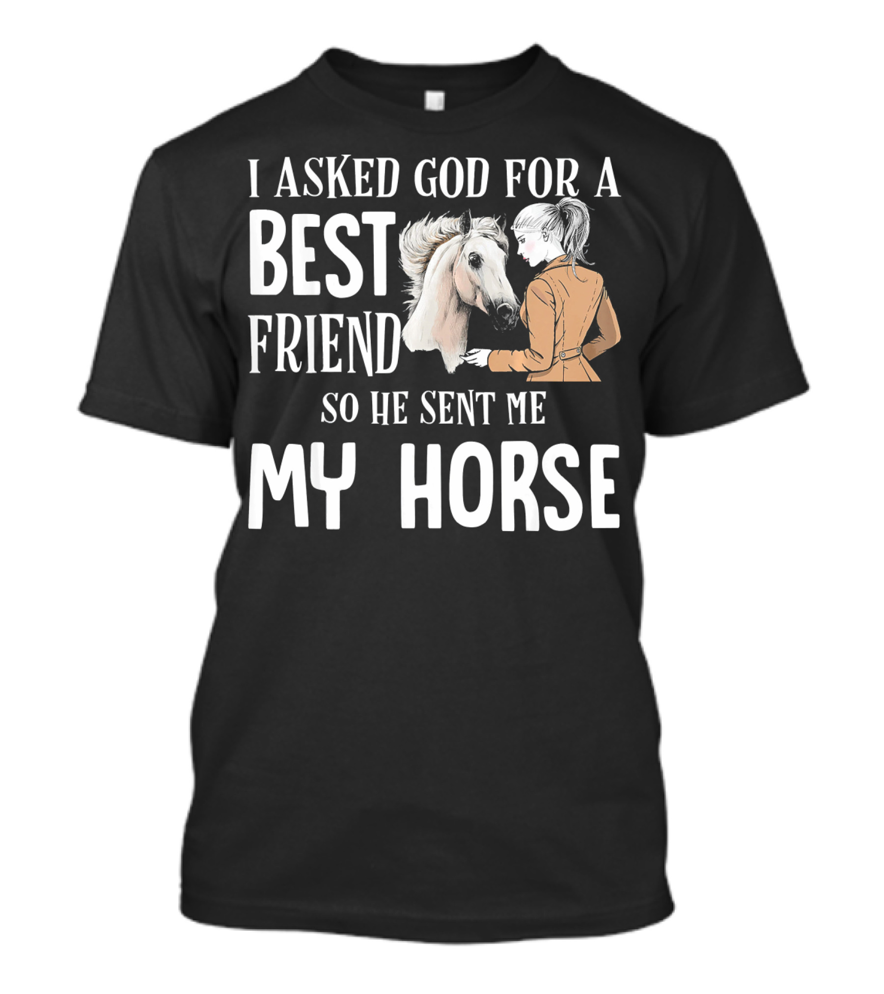 I Asked God For A Best Friend So He Sent Me My Horse T-Shirt
