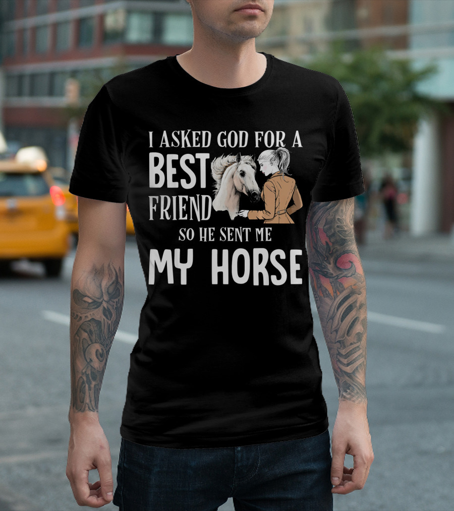 I Asked God For A Best Friend So He Sent Me My Horse T-Shirt