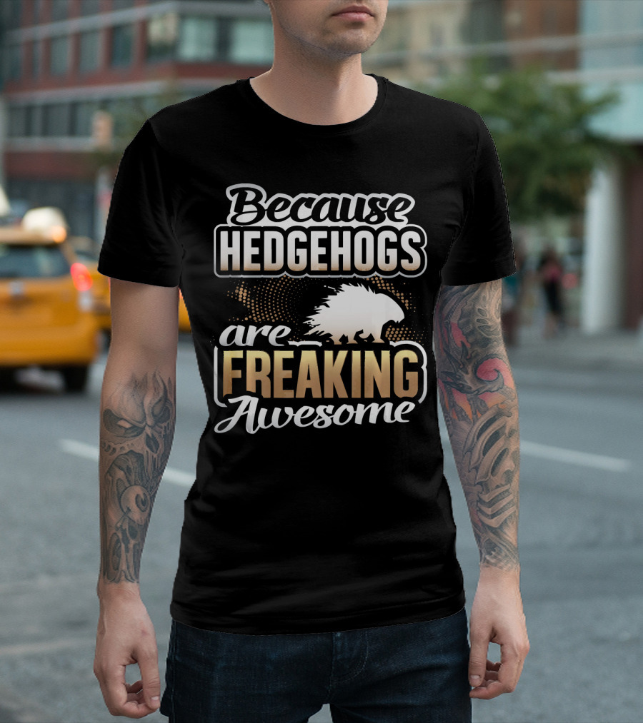 Because Hedgehogs Are Freaking Awesome T-Shirt