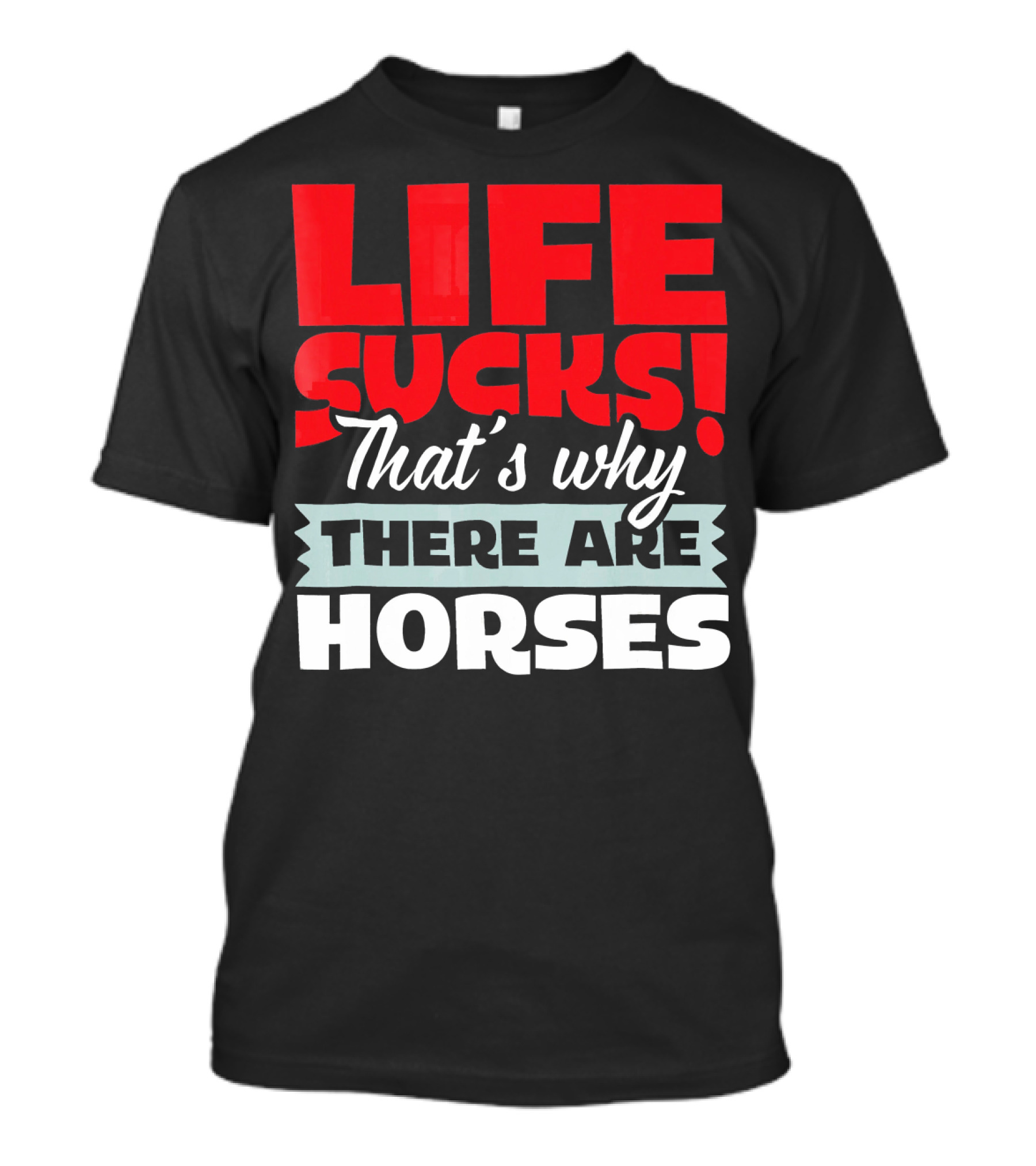 LIFE SUCKS That's Why There Are Horses T-Shirt