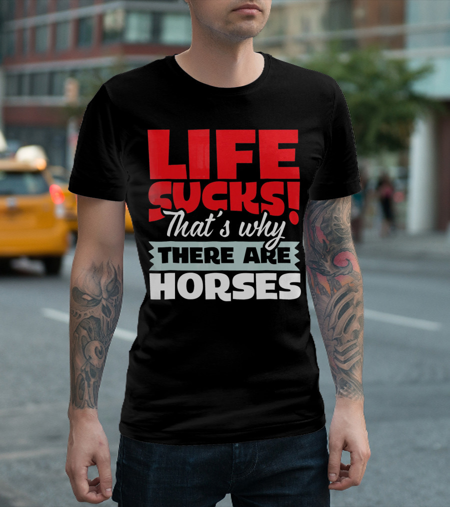 LIFE SUCKS That's Why There Are Horses T-Shirt
