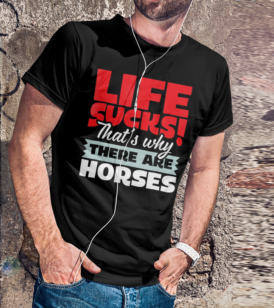 LIFE SUCKS That's Why There Are Horses T-Shirt