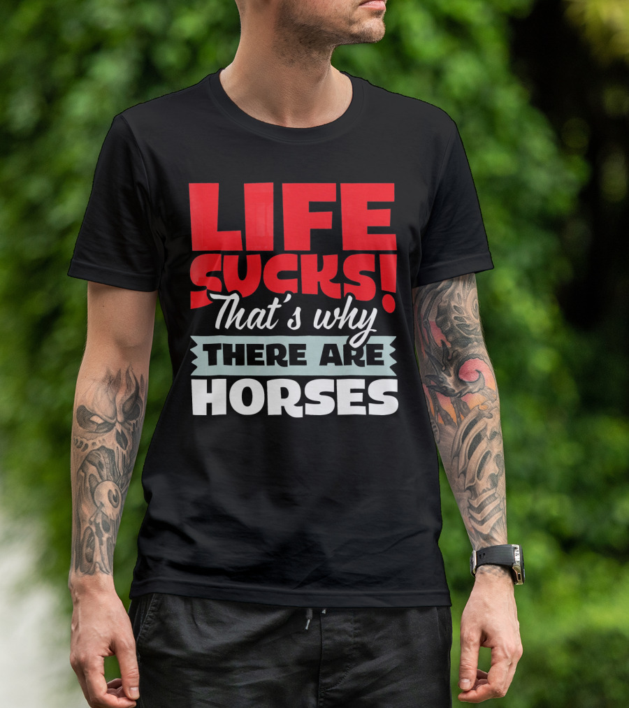 LIFE SUCKS That's Why There Are Horses T-Shirt