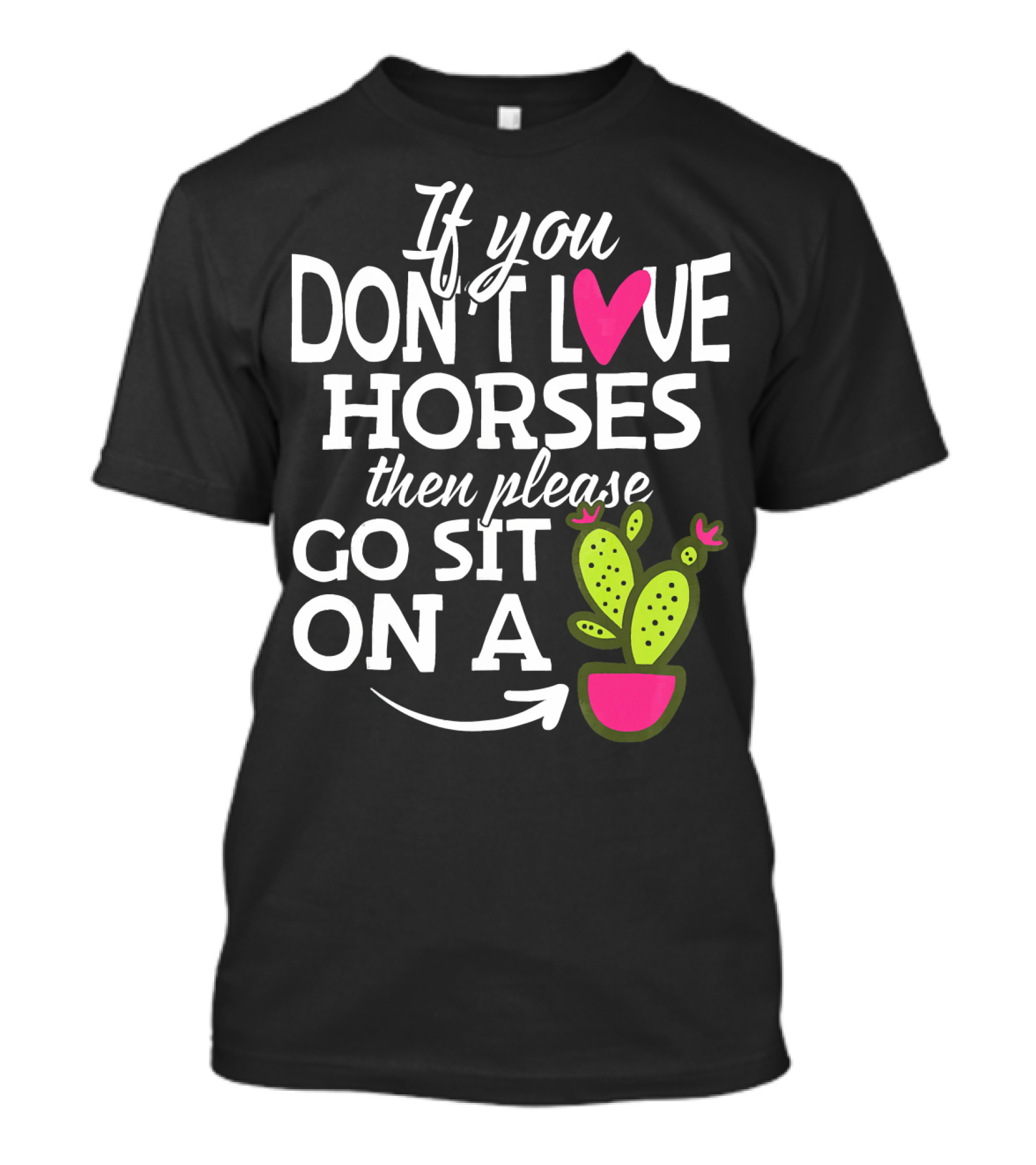 If You Don't Love Horses Then Please Go Sit On A Cactus T-Shirt