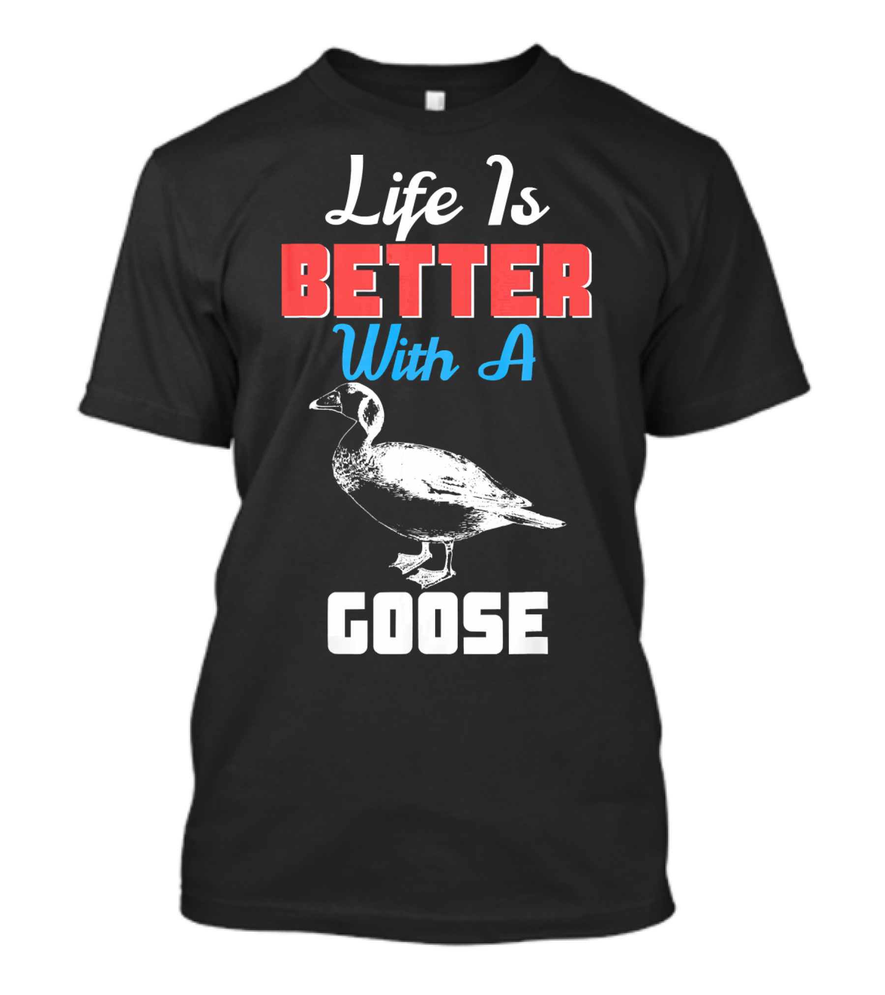 Life Is Better With A Goose Goose T-Shirt