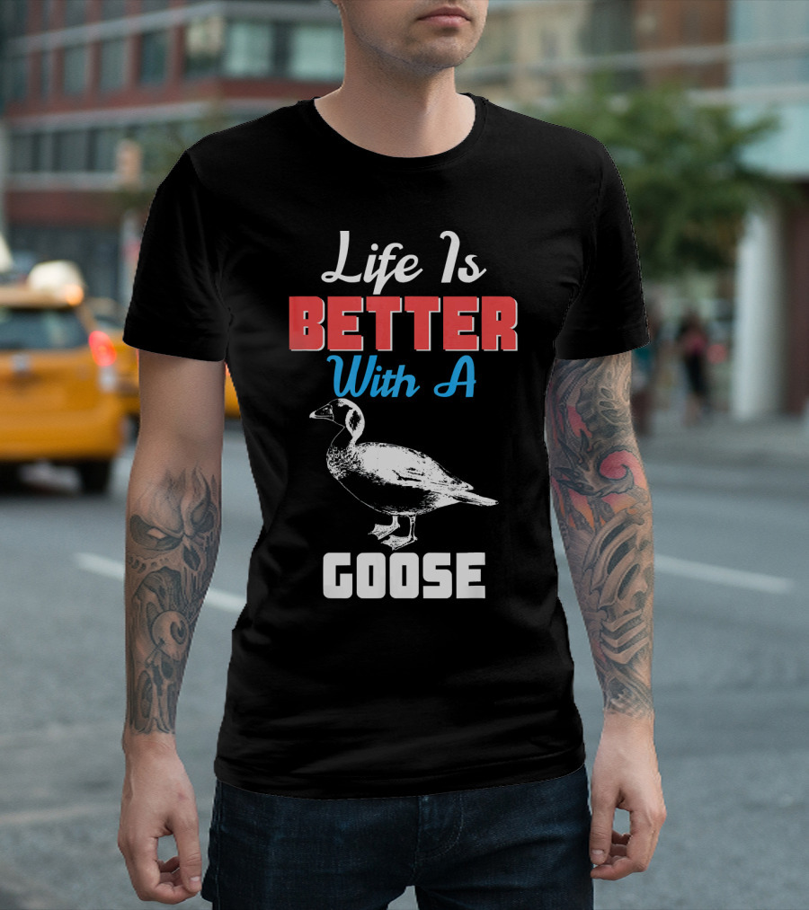 Life Is Better With A Goose Goose T-Shirt