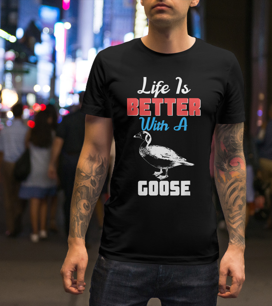 Life Is Better With A Goose Goose T-Shirt