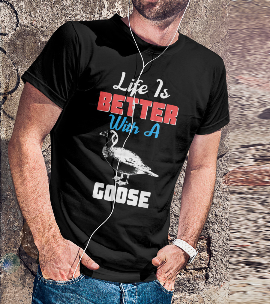 Life Is Better With A Goose Goose T-Shirt