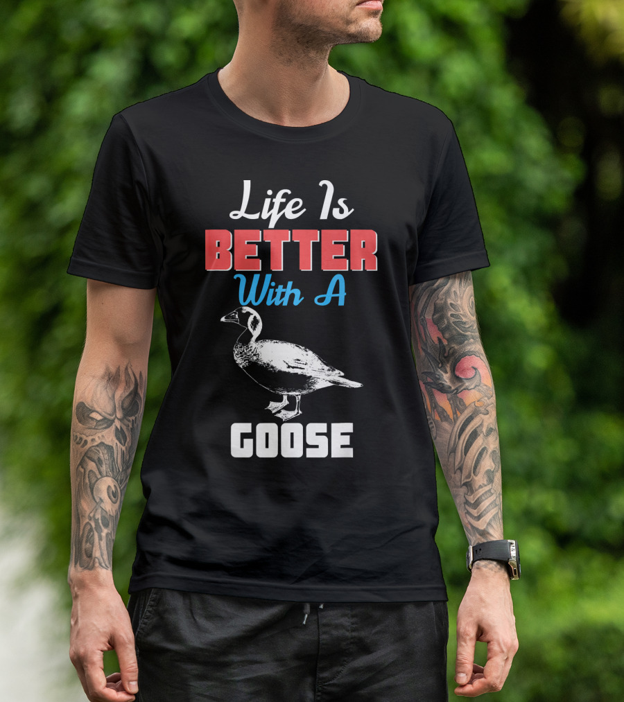 Life Is Better With A Goose Goose T-Shirt