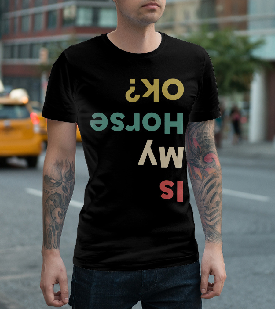 Is My Horse OK Upside Down Funny Horse Text T-Shirt