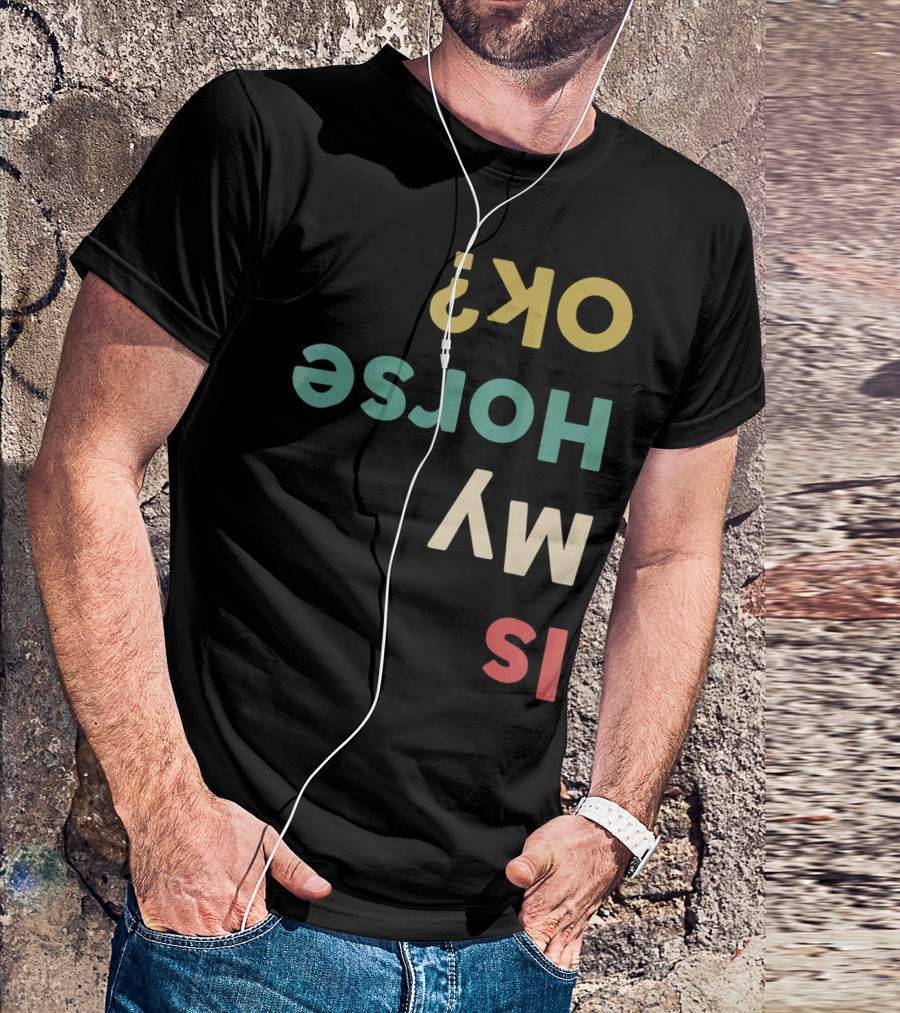 Is My Horse OK Upside Down Funny Horse Text T-Shirt