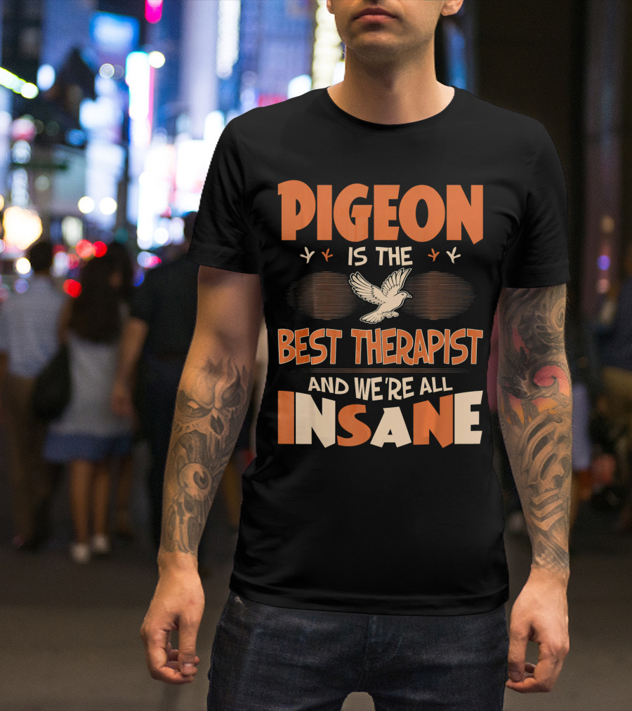 Pigeon Is The Best Therapist And We're All Insane T-Shirt