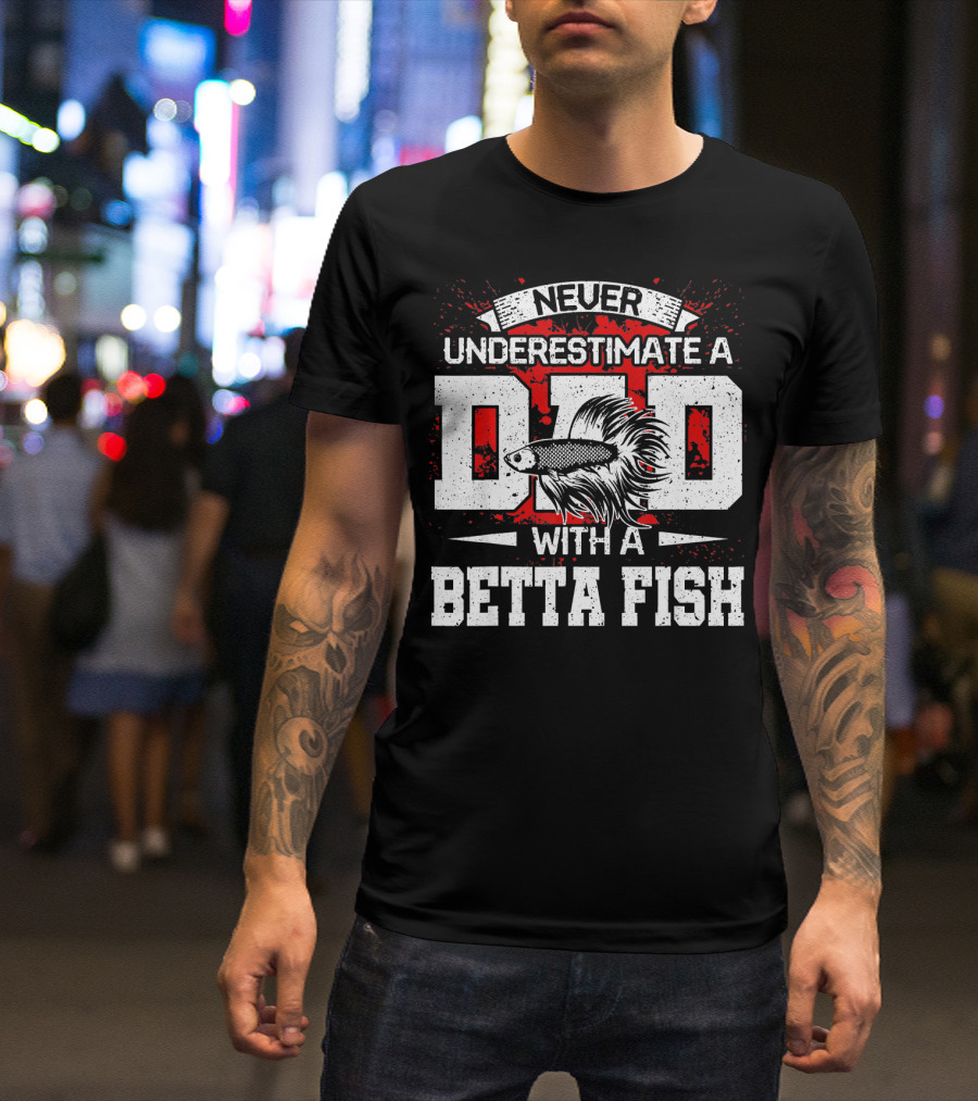 Never Underestimate A Dad With A Betta Fish T-Shirt