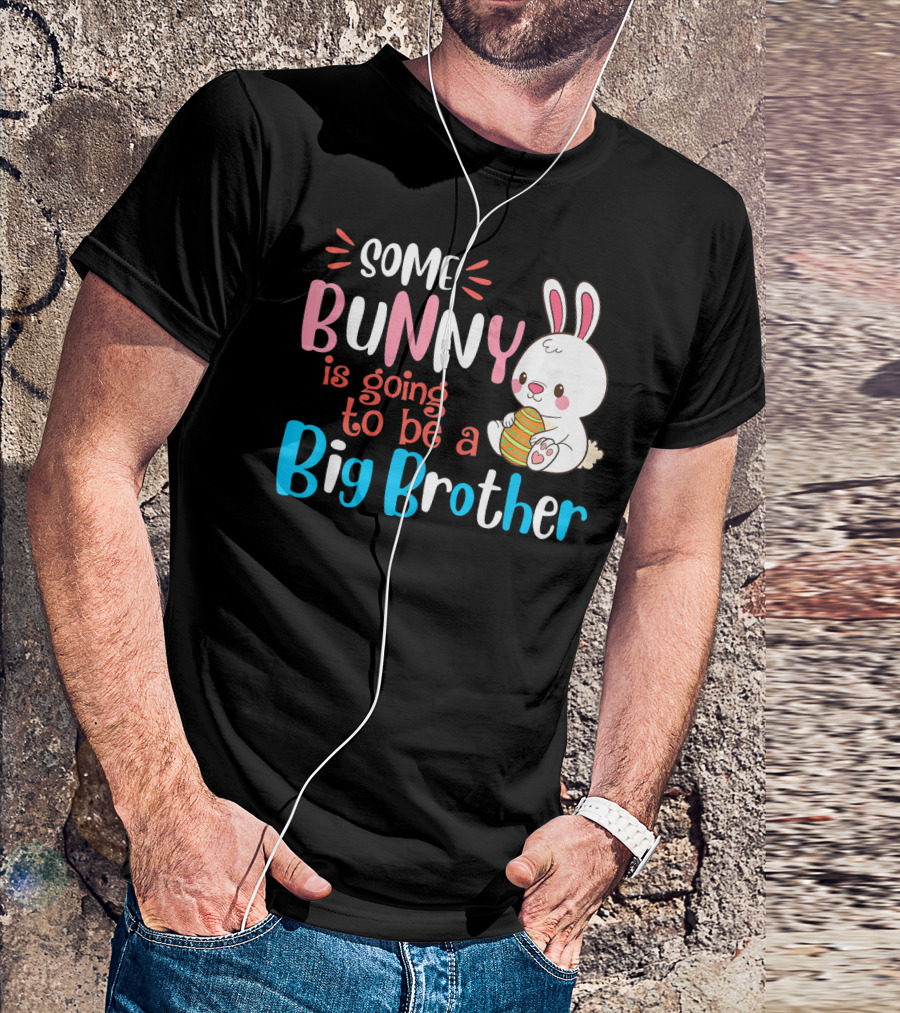 Some Bunny Is Going To Be A Big Brother With Cute Easter Bunny And Egg T-Shirt