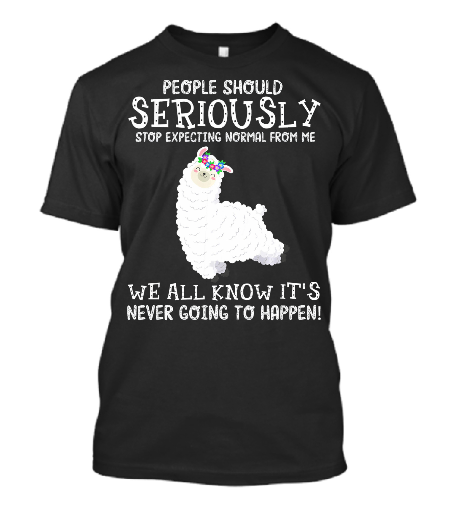 People Should Seriously Stop Expecting Normal From Me Llama We All Know It's Never Going To Happen T-Shirt