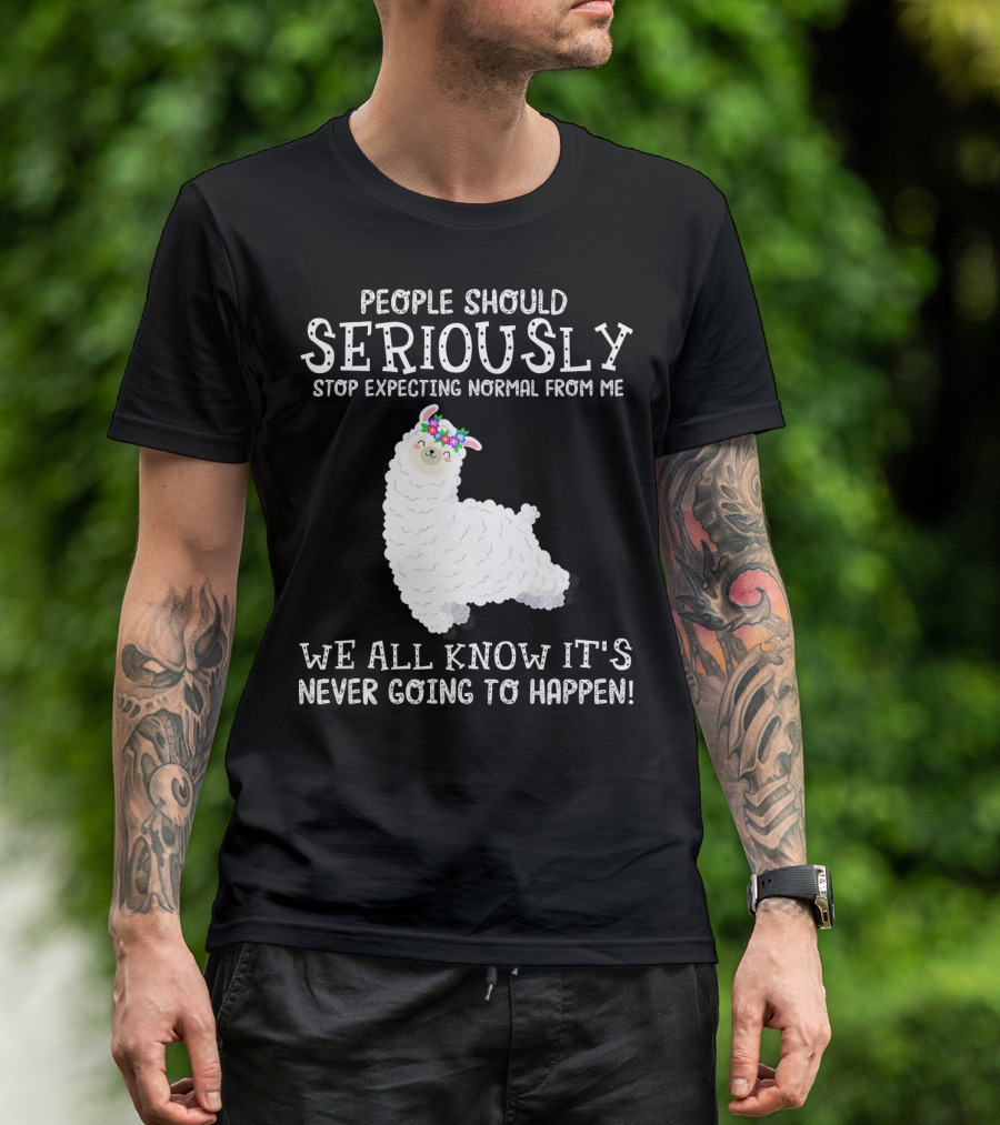 People Should Seriously Stop Expecting Normal From Me Llama We All Know It's Never Going To Happen T-Shirt
