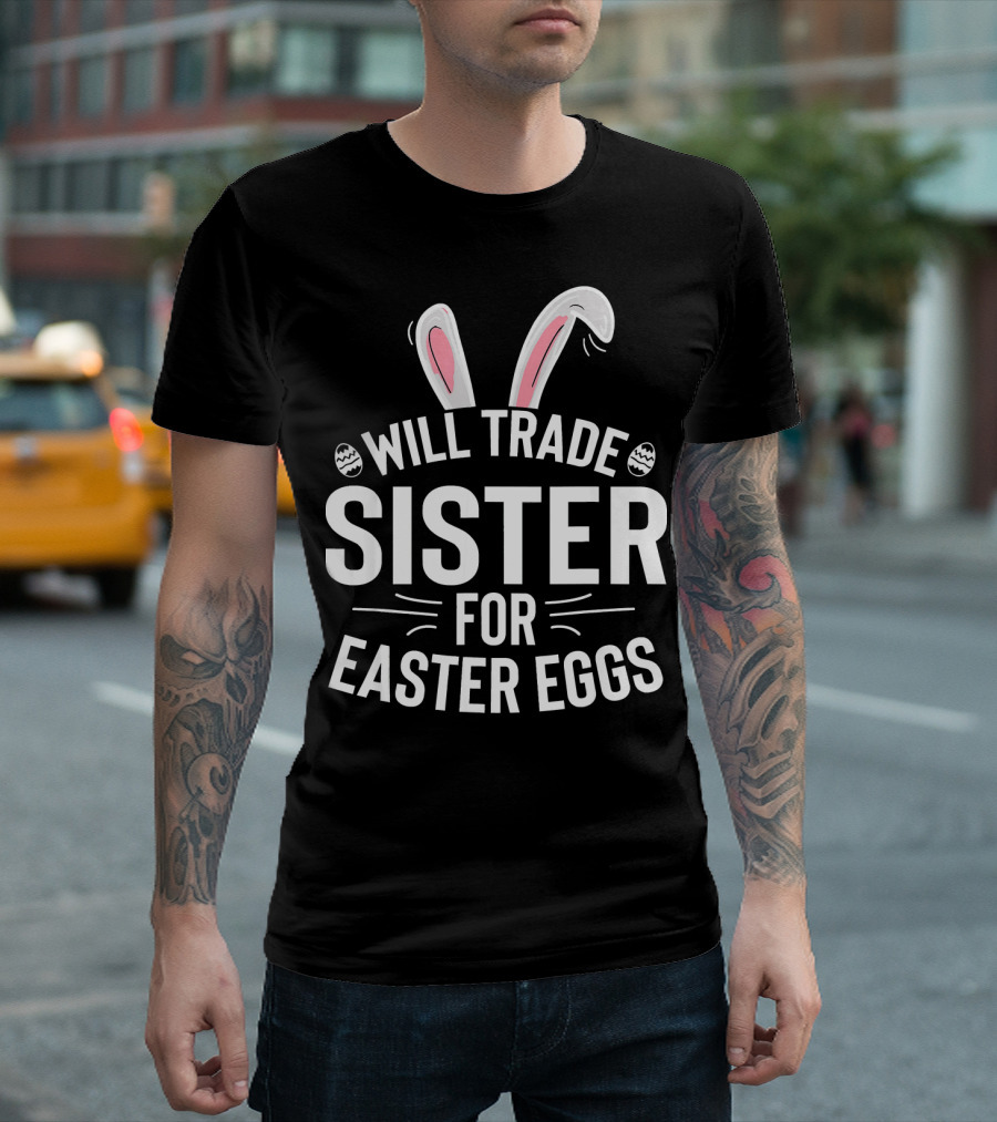 Will Trade Sister for Easter Eggs with Bunny Ears and Decorative Eggs T-Shirt