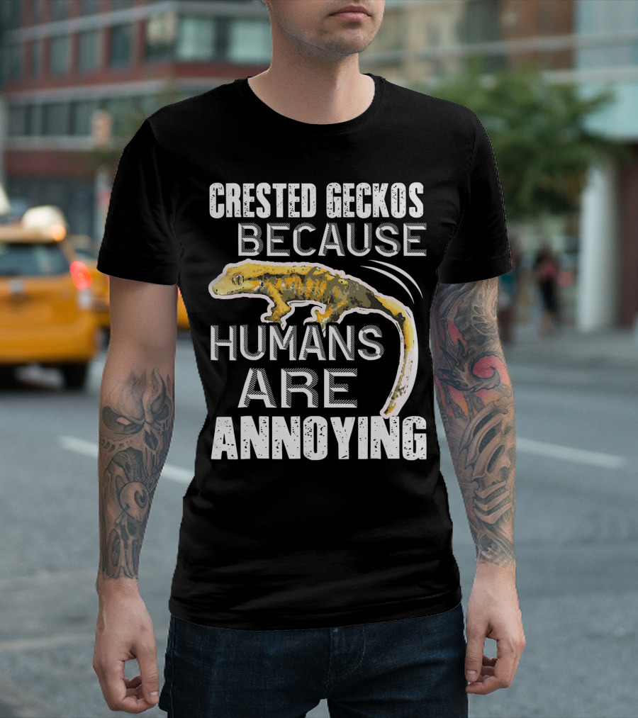 Crested Geckos Because Humans Are Annoying T-Shirt