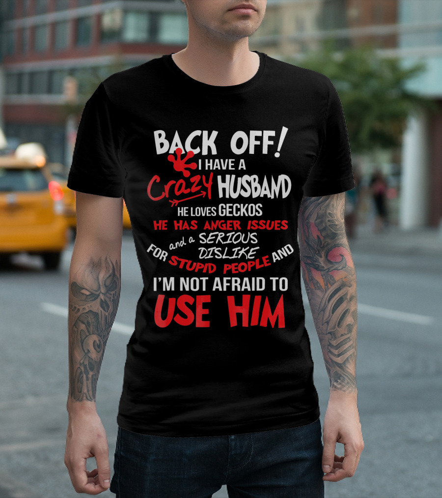BACK OFF I Have A Crazy Husband He Loves Geckos He Has Anger Issues And A Serious Dislike For Stupid People I'm Not Afraid To Use Him T-Shirt