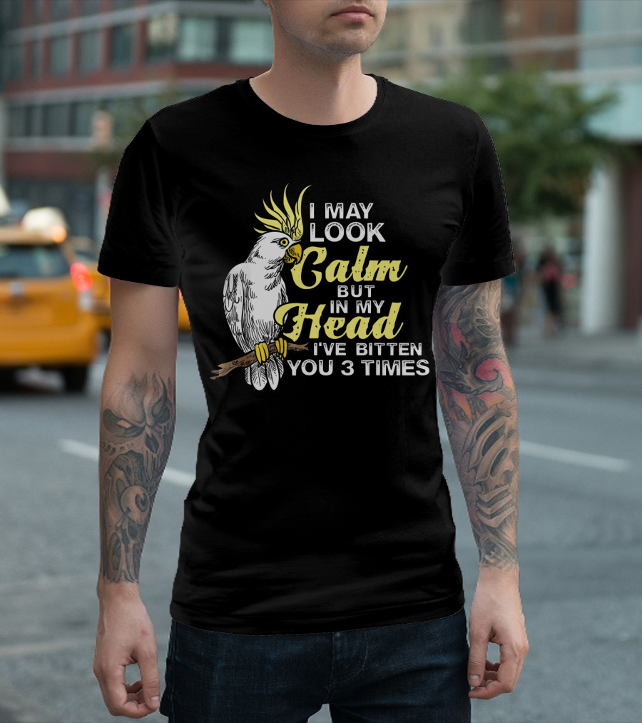 I May Look Calm Cockatoo Humor In My Head I've Bitten You 3 Times T-Shirt