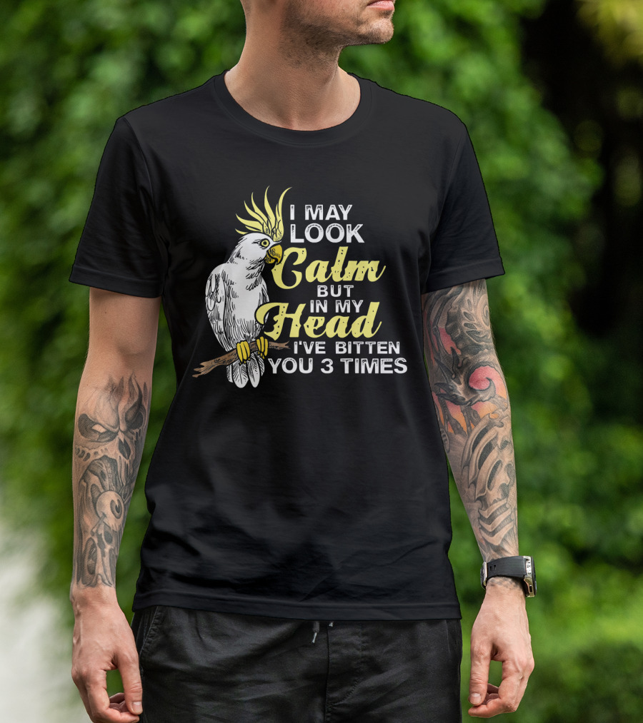 I May Look Calm Cockatoo Humor In My Head I've Bitten You 3 Times T-Shirt