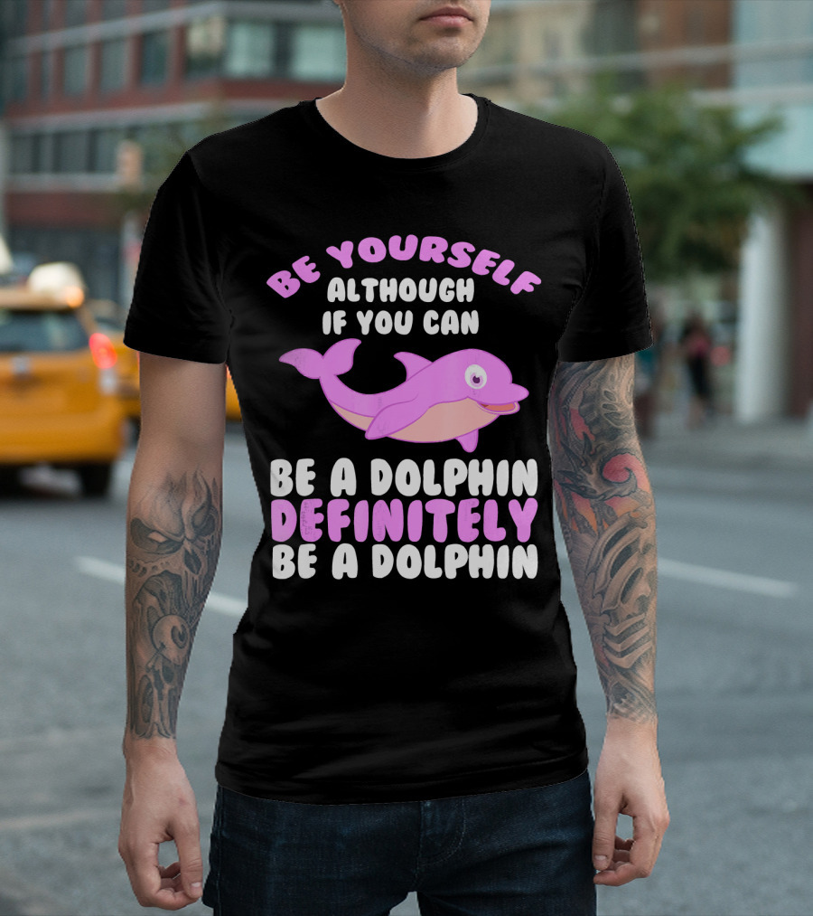 BE YOURSELF ALTHOUGH IF YOU CAN BE A DOLPHIN DEFINITELY BE A DOLPHIN T-Shirt