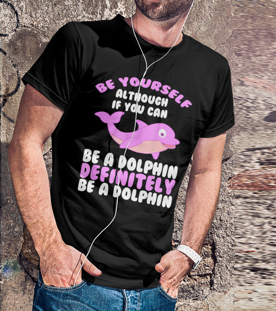 BE YOURSELF ALTHOUGH IF YOU CAN BE A DOLPHIN DEFINITELY BE A DOLPHIN T-Shirt