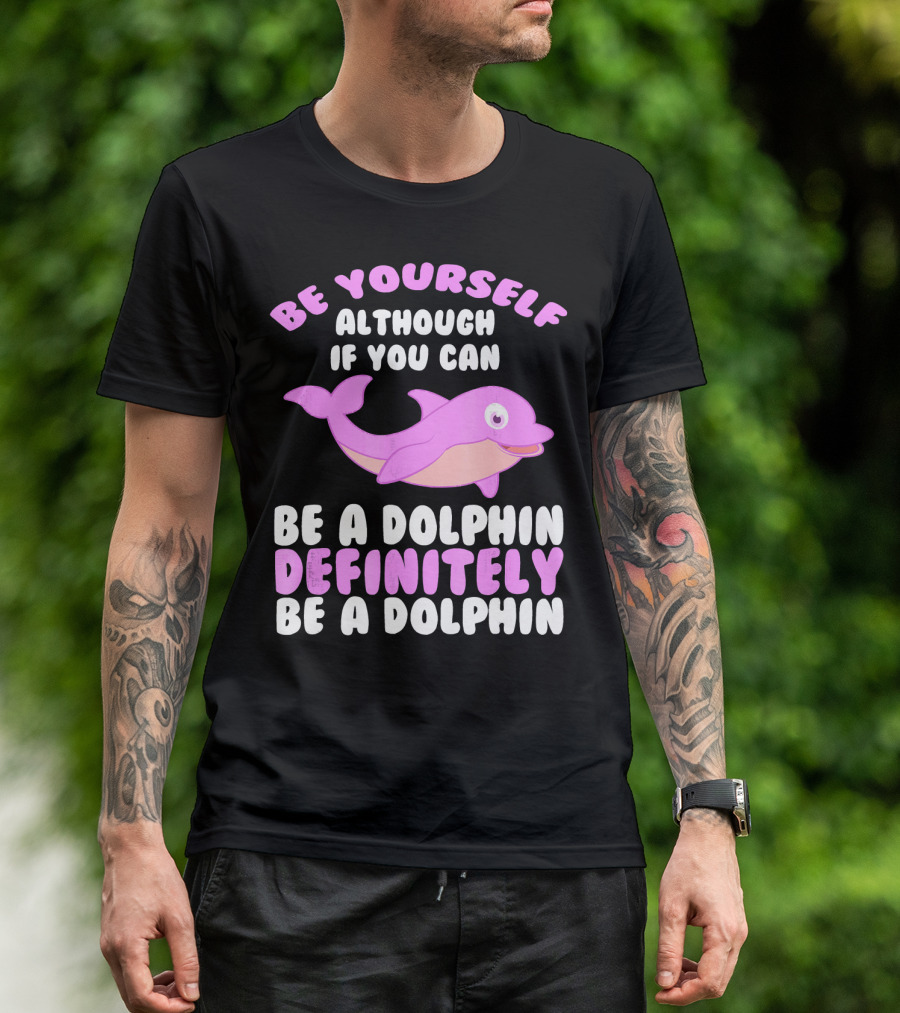 BE YOURSELF ALTHOUGH IF YOU CAN BE A DOLPHIN DEFINITELY BE A DOLPHIN T-Shirt