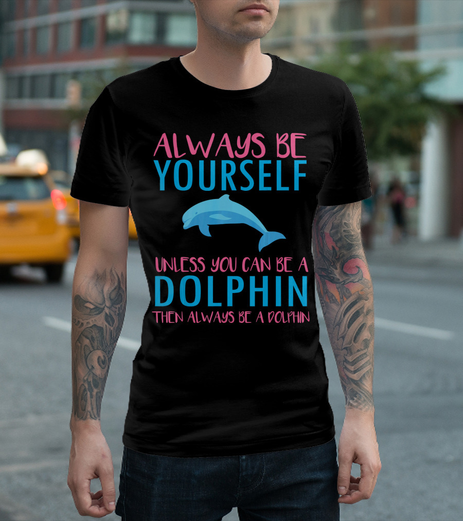 Always Be Yourself Unless You Can Be a Dolphin Then Always Be a Dolphin T-Shirt
