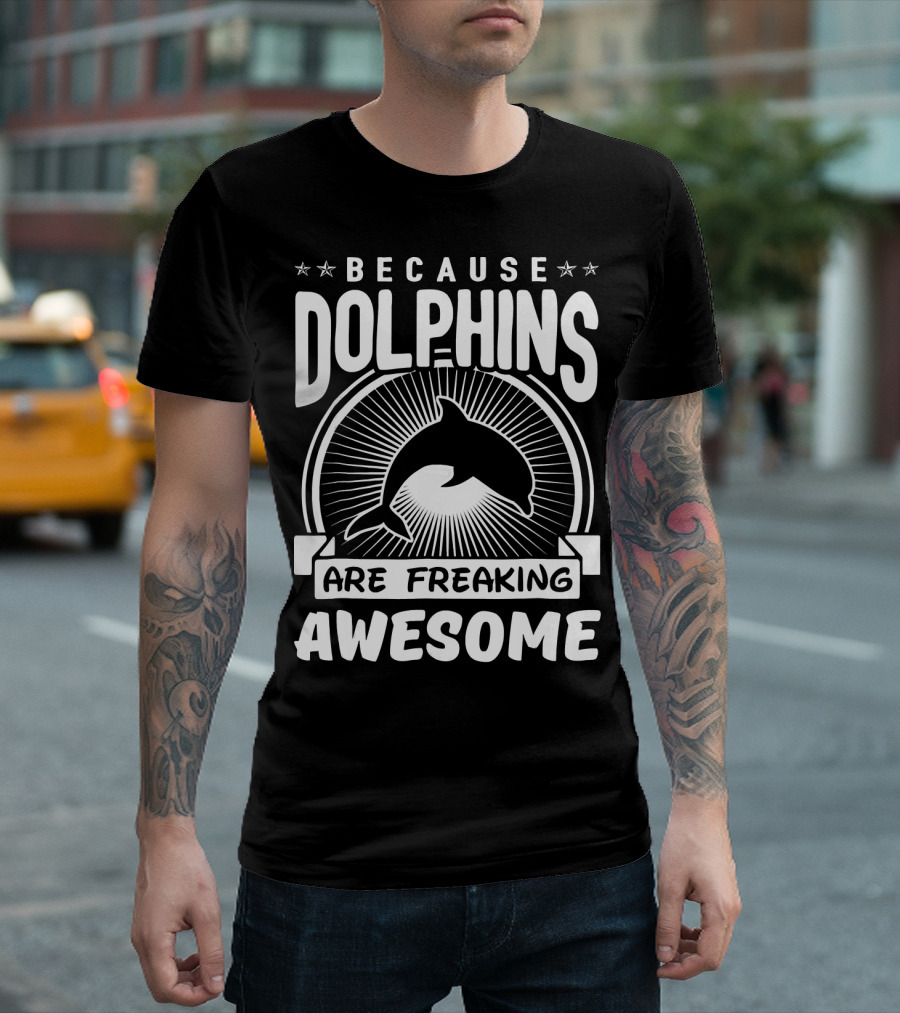 BECAUSE DOLPHINS ARE FREAKING AWESOME T-Shirt