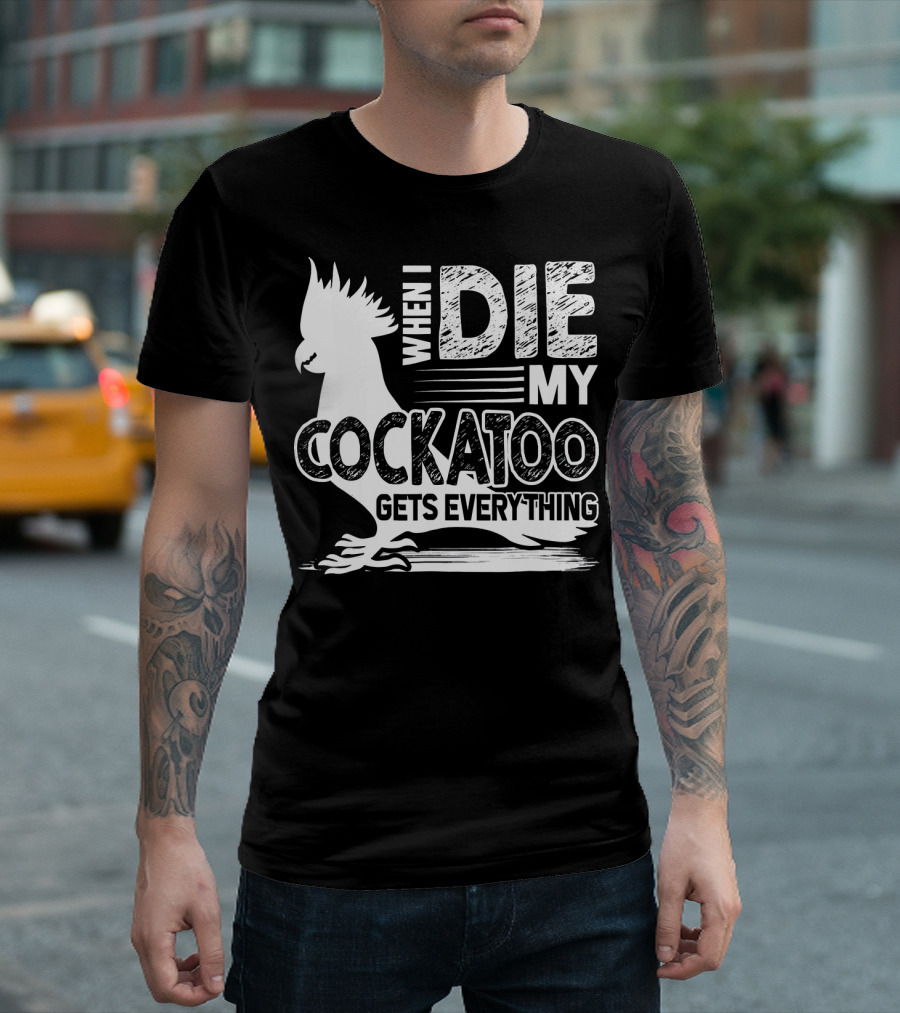 When I Die My Cockatoo Gets Everything T-Shirt