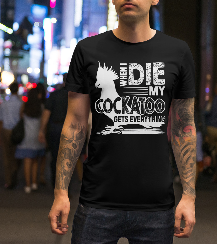 When I Die My Cockatoo Gets Everything T-Shirt