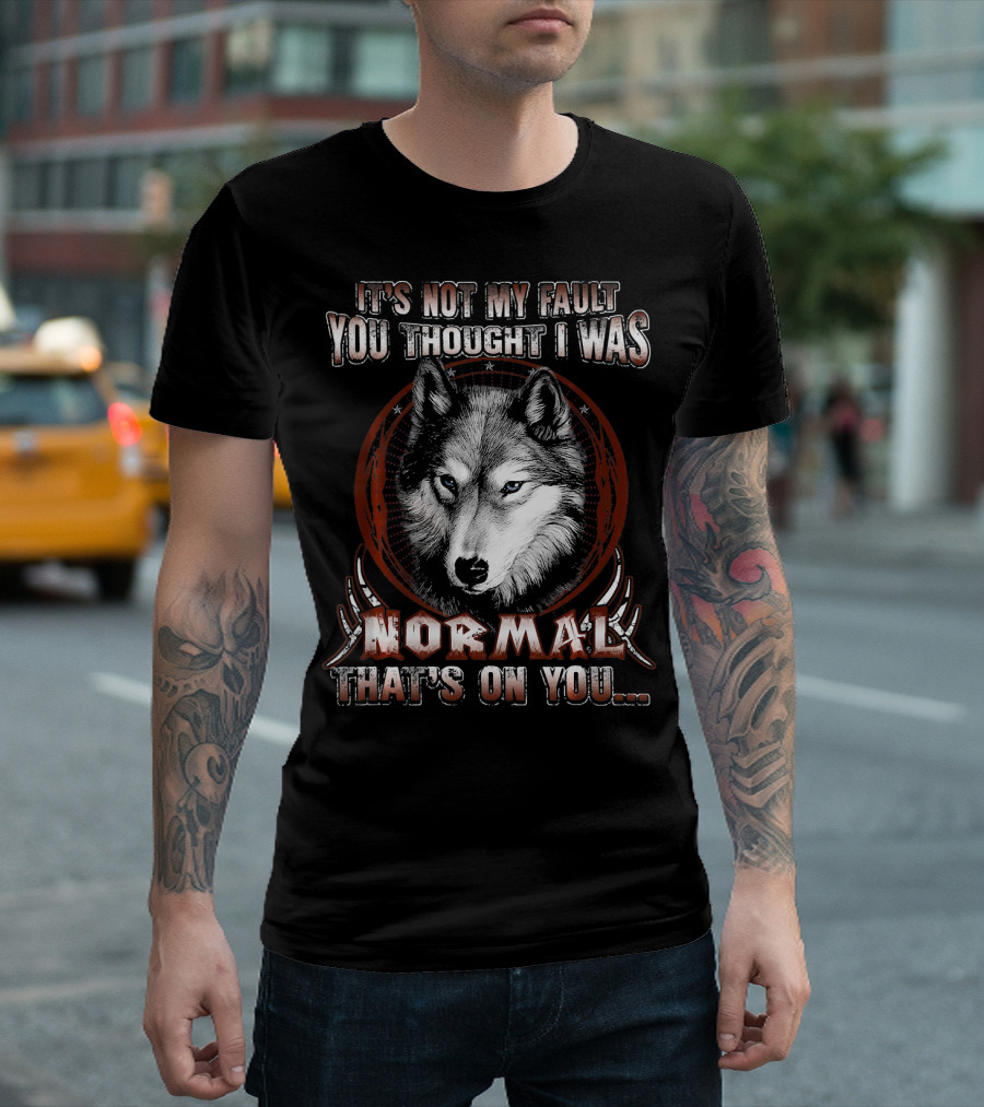 It's Not My Fault You Thought I Was Normal That's On You Wolf T-Shirt