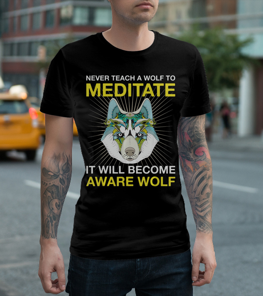 Never Teach A Wolf To Meditate It Will Become Aware Wolf T-Shirt