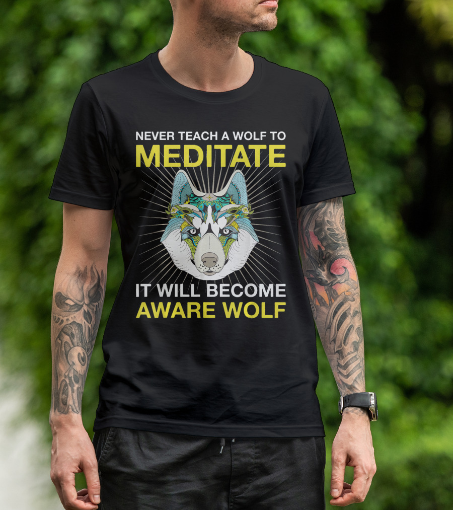 Never Teach A Wolf To Meditate It Will Become Aware Wolf T-Shirt