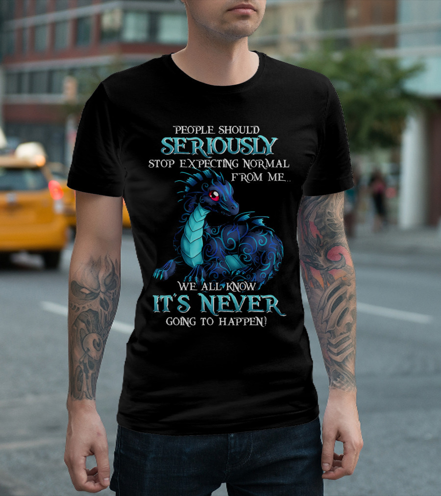 MIAPRINTSPRO Dragon People Should Seriously Stop Expecting Normal From Me We All Know It’s Never Going To Happen T-Shirt